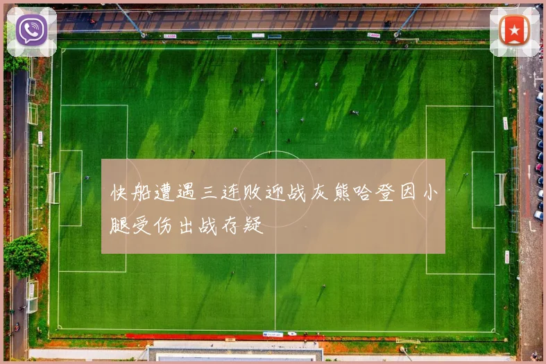 快船遭遇三连败迎战灰熊哈登因小腿受伤出战存疑