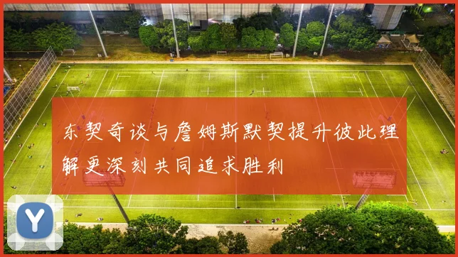 东契奇谈与詹姆斯默契提升彼此理解更深刻共同追求胜利