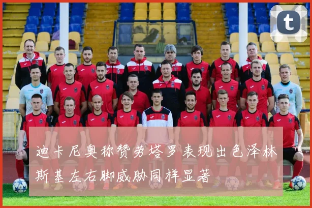 迪卡尼奥称赞劳塔罗表现出色泽林斯基左右脚威胁同样显著