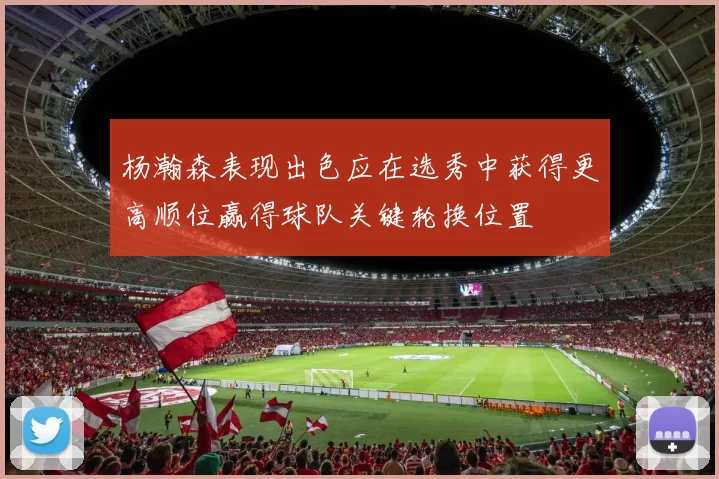 杨瀚森表现出色应在选秀中获得更高顺位赢得球队关键轮换位置