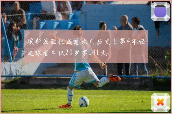 埃斯波西托成意大利历史上第4年轻进球者年仅20岁零141天