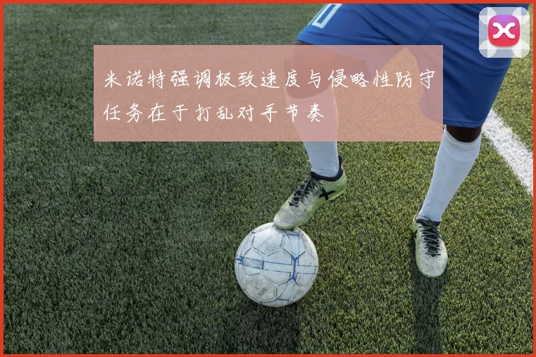 米诺特强调极致速度与侵略性防守任务在于打乱对手节奏