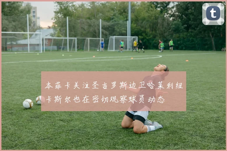 本菲卡关注圣吉罗斯边卫哈莱利纽卡斯尔也在密切观察球员动态