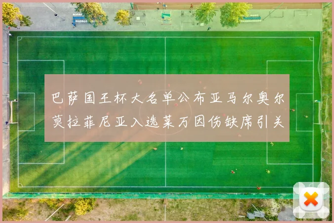 巴萨国王杯大名单公布亚马尔奥尔莫拉菲尼亚入选莱万因伤缺席引关注